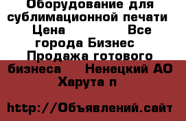 Оборудование для сублимационной печати › Цена ­ 110 000 - Все города Бизнес » Продажа готового бизнеса   . Ненецкий АО,Харута п.